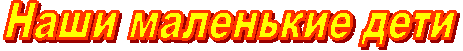 Наши маленькие дети